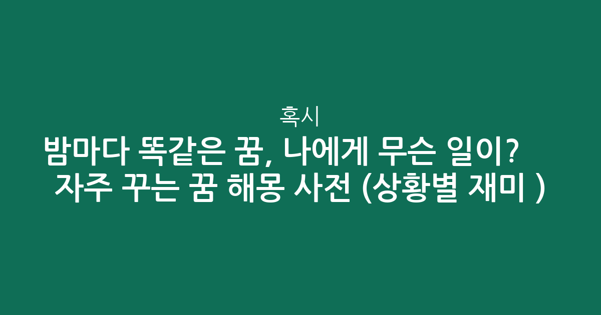 밤마다 똑같은 꿈, 혹시 나에게 무슨 일이? ✨ 자주 꾸는 꿈 해몽 사전 (상황별 재미 분석)
