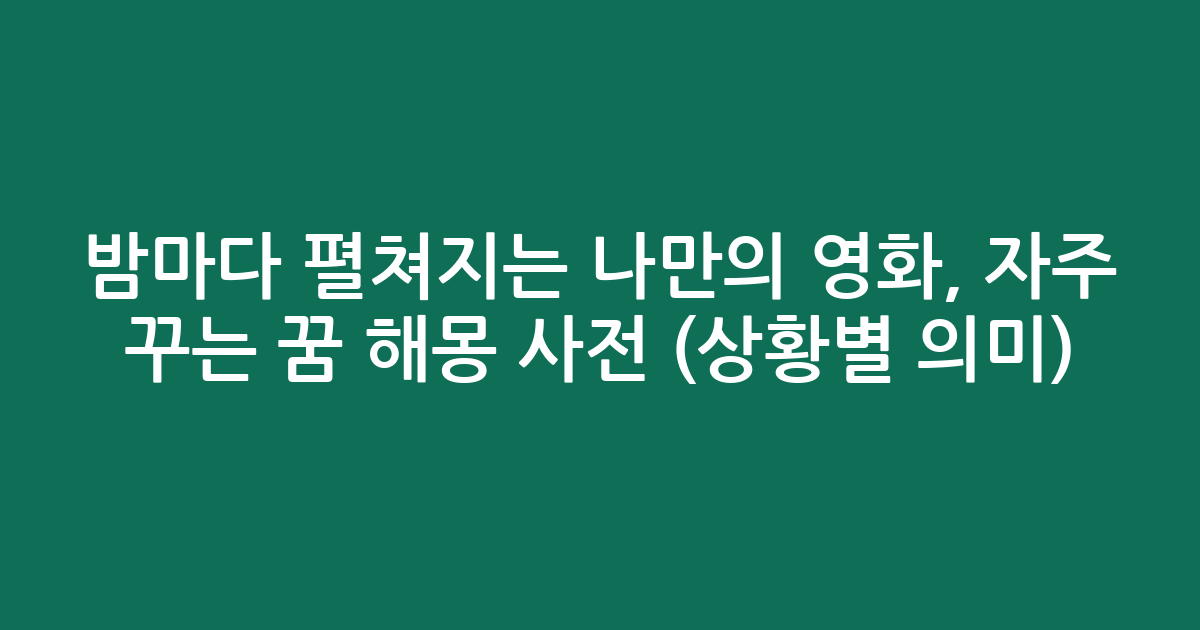 밤마다 펼쳐지는 나만의 영화, 자주 꾸는 꿈 해몽 사전 (상황별 의미)