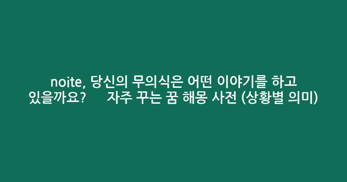noite, 당신의 무의식은 어떤 이야기를 하고 있을까요? 🌙 자주 꾸는 꿈 해몽 사전 (상황별 의미)