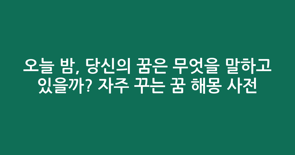 오늘 밤, 당신의 꿈은 무엇을 말하고 있을까? 자주 꾸는 꿈 해몽 사전