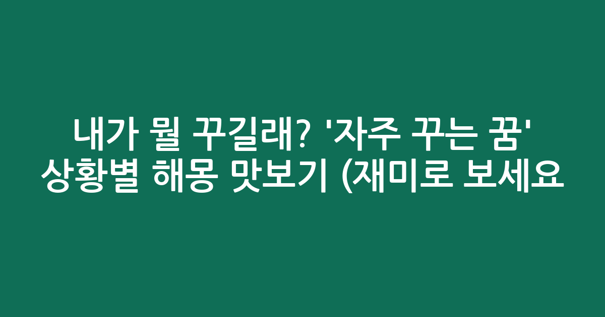 내가 뭘 꾸길래? '자주 꾸는 꿈' 상황별 해몽 맛보기 (재미로 보세요!)