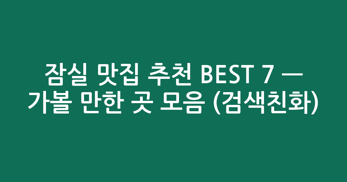 잠실 맛집 추천 BEST 7 — 가볼 만한 곳 모음 (검색친화)