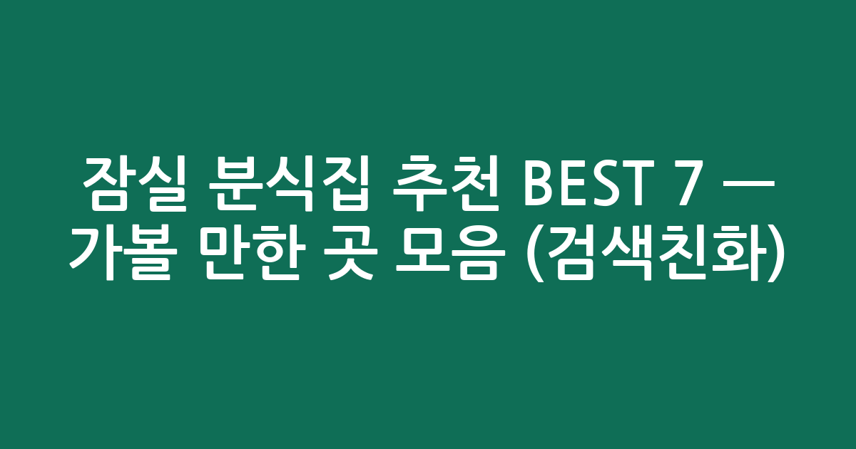 잠실 분식집 추천 BEST 7 — 가볼 만한 곳 모음 (검색친화)
