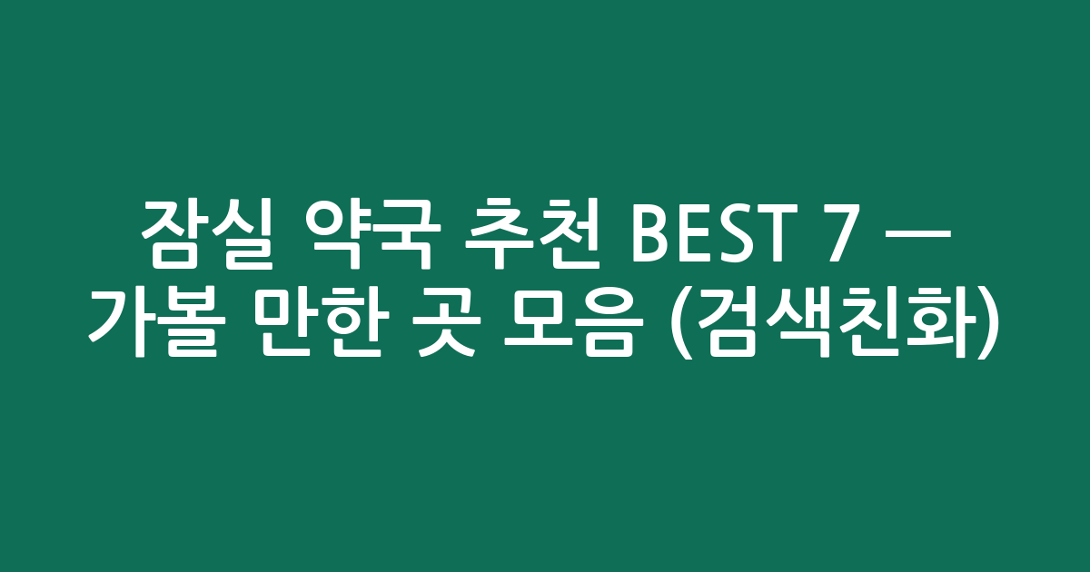 잠실 약국 추천 BEST 7 — 가볼 만한 곳 모음 (검색친화)