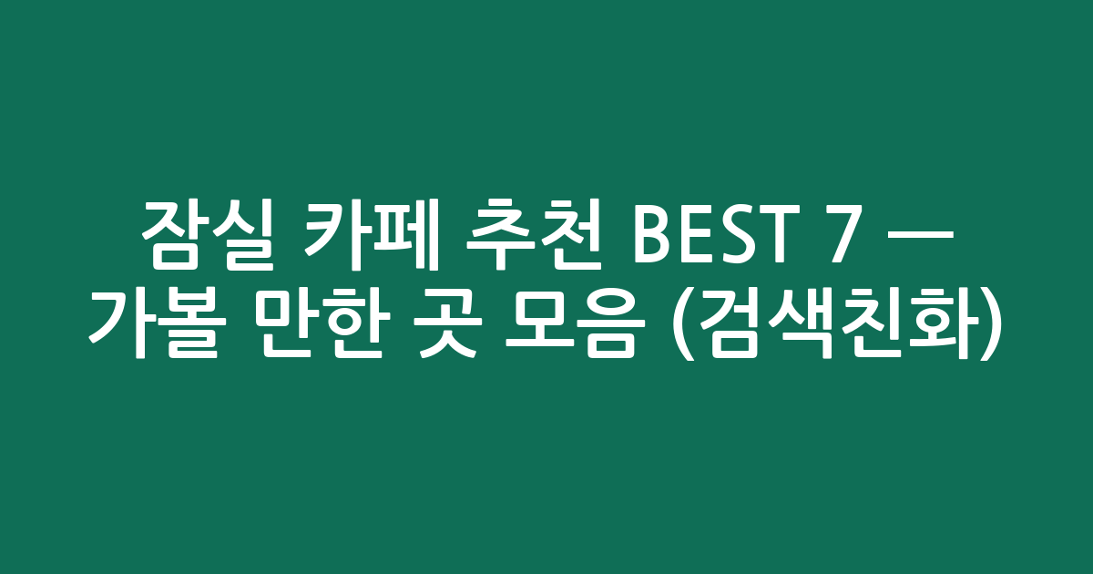 잠실 카페 추천 BEST 7 — 가볼 만한 곳 모음 (검색친화)