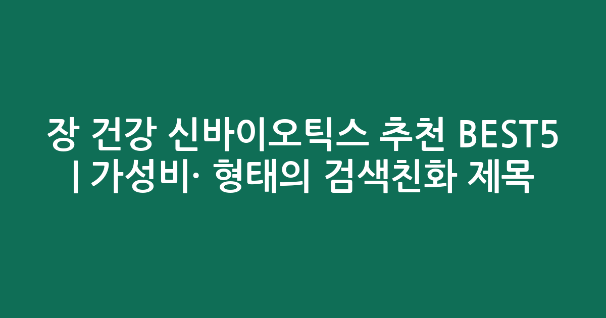 장 건강 신바이오틱스 추천 BEST5 | 가성비·인기 비교 형태의 검색친화 제목