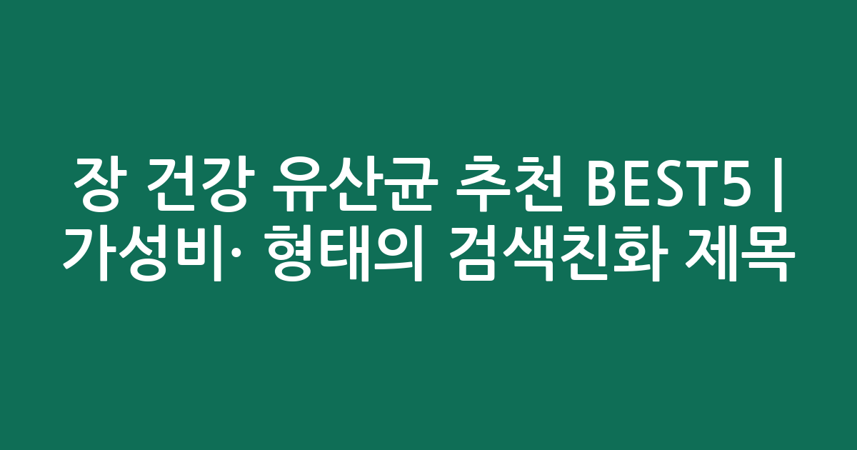 장 건강 유산균 추천 BEST5 | 가성비·인기 비교 형태의 검색친화 제목