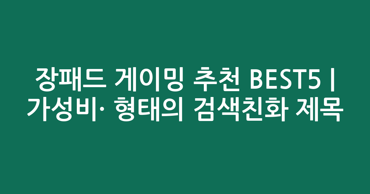 장패드 게이밍 추천 BEST5 | 가성비·인기 비교 형태의 검색친화 제목