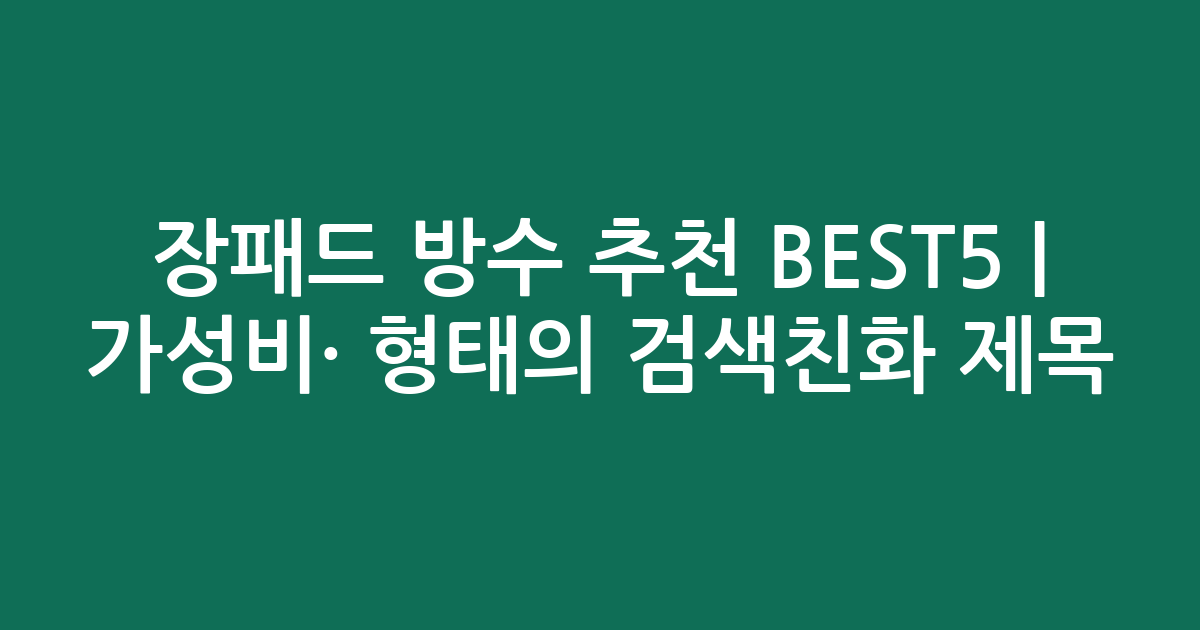 장패드 방수 추천 BEST5 | 가성비·인기 비교 형태의 검색친화 제목