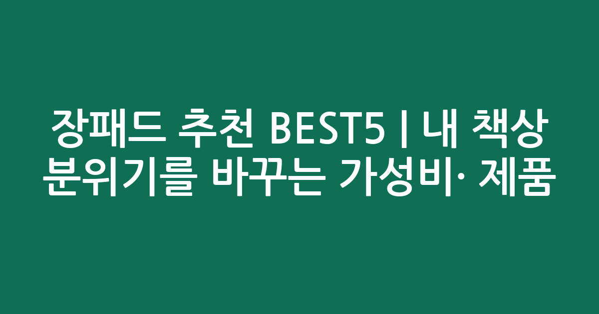 장패드 추천 BEST5 | 내 책상 분위기를 바꾸는 가성비·인기 제품 비교