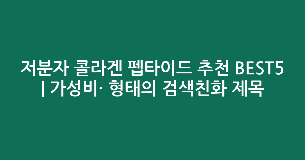 저분자 콜라겐 펩타이드 추천 BEST5 | 가성비·인기 비교 형태의 검색친화 제목