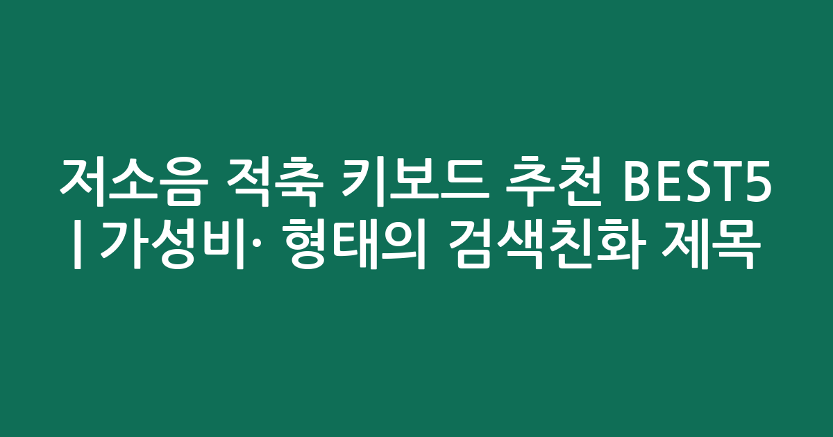저소음 적축 키보드 추천 BEST5 | 가성비·인기 비교 형태의 검색친화 제목