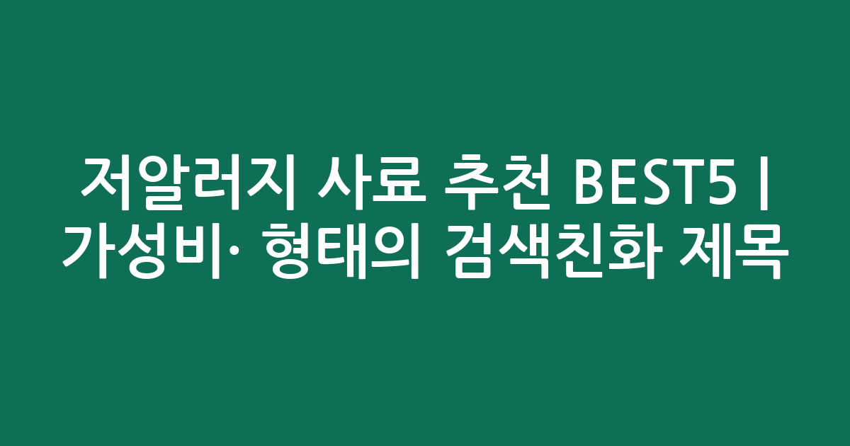 저알러지 사료 추천 BEST5 | 가성비·인기 비교 형태의 검색친화 제목