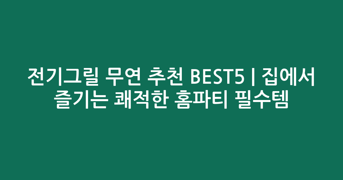 전기그릴 무연 추천 BEST5 | 집에서 즐기는 쾌적한 홈파티 필수템