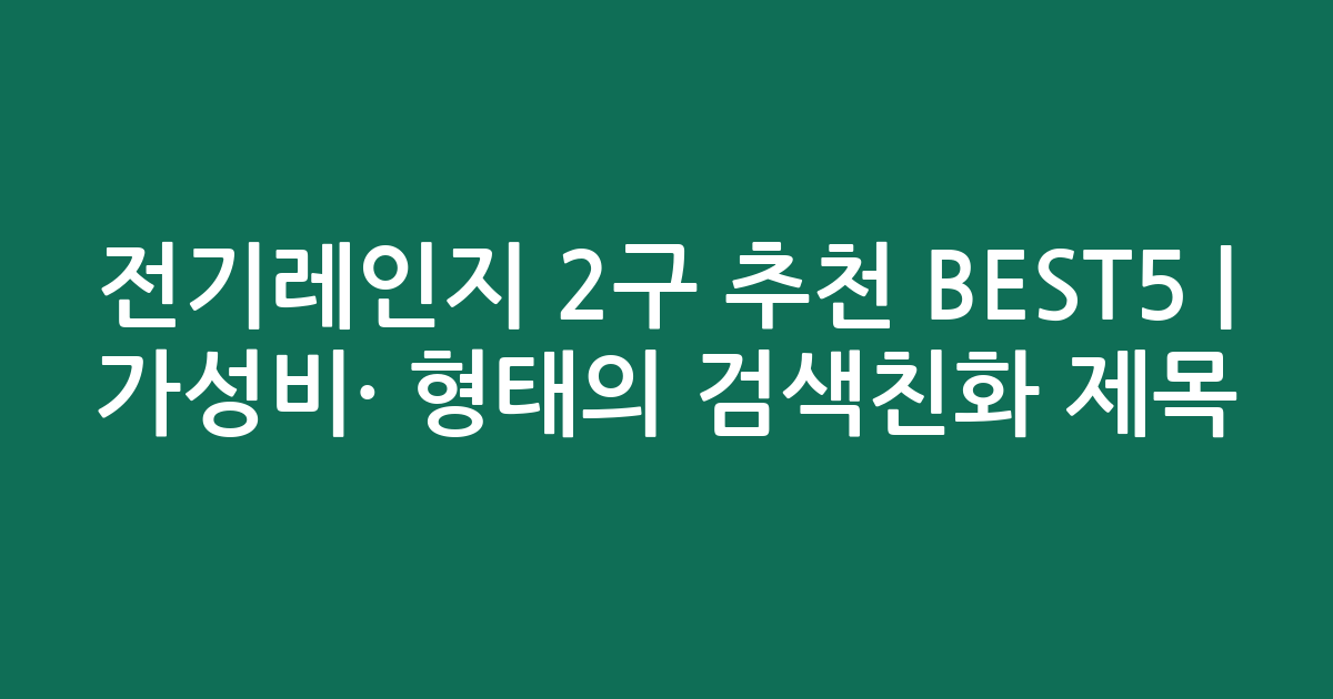 전기레인지 2구 추천 BEST5 | 가성비·인기 비교 형태의 검색친화 제목