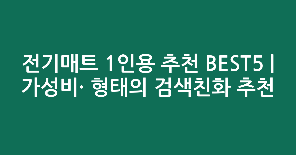 전기매트 1인용 추천 BEST5 | 가성비·인기 비교 형태의 검색친화 추천