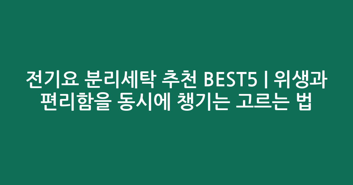 전기요 분리세탁 추천 BEST5 | 위생과 편리함을 동시에 챙기는 고르는 법