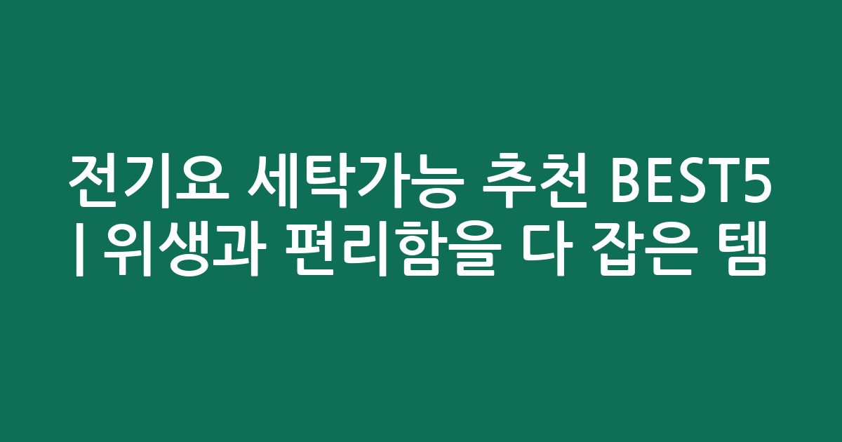 전기요 세탁가능 추천 BEST5 | 위생과 편리함을 다 잡은 인기템 비교