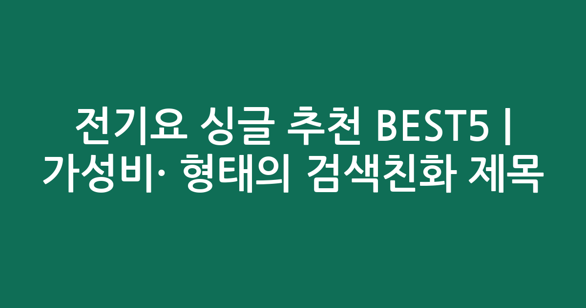 전기요 싱글 추천 BEST5 | 가성비·인기 비교 형태의 검색친화 제목