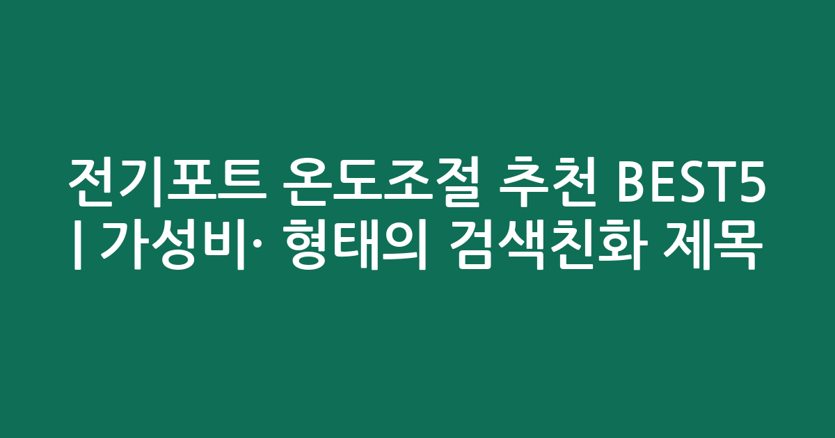 전기포트 온도조절 추천 BEST5 | 가성비·인기 비교 형태의 검색친화 제목