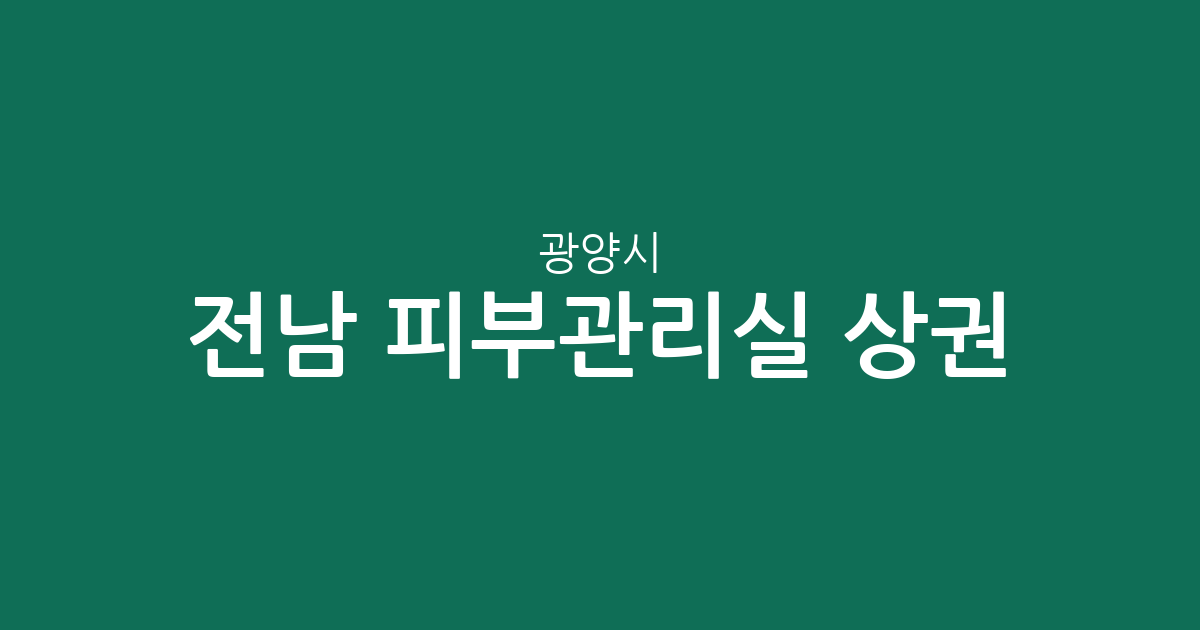 전남 광양시 피부관리실 상권 분석: 중마동·광양읍 중심의 지역별 에스테틱 분포 현황