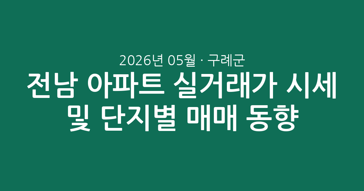 전남 구례군 2026년 05월 아파트 실거래가 시세 및 단지별 매매 동향 총정리