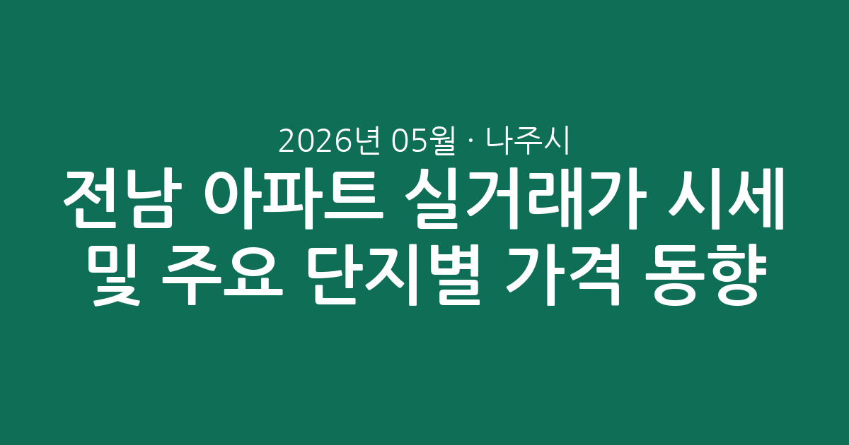 전남 나주시 2026년 05월 아파트 실거래가 시세 분석 및 주요 단지별 가격 동향 총정리