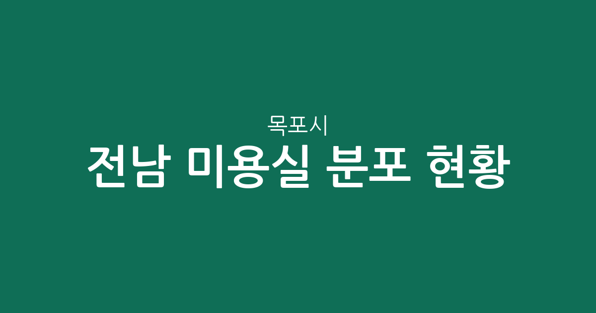 전남 목포시 미용실 분포 현황: 신흥동, 원산동, 상동 등 주요 밀집 상권 분석