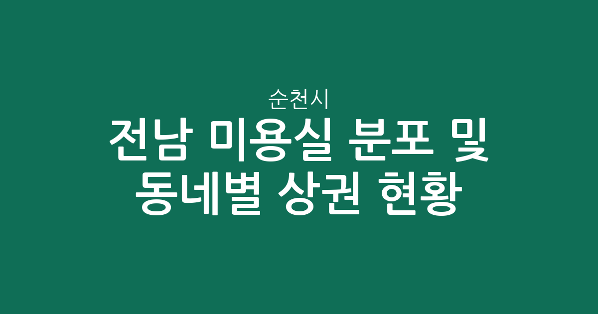 전남 순천시 미용실 분포 및 동네별 상권 현황 분석