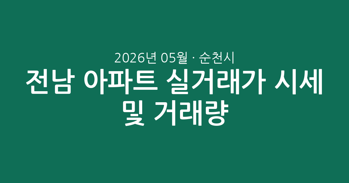 전남 순천시 2026년 05월 아파트 실거래가 시세 및 거래량 분석 총정리
