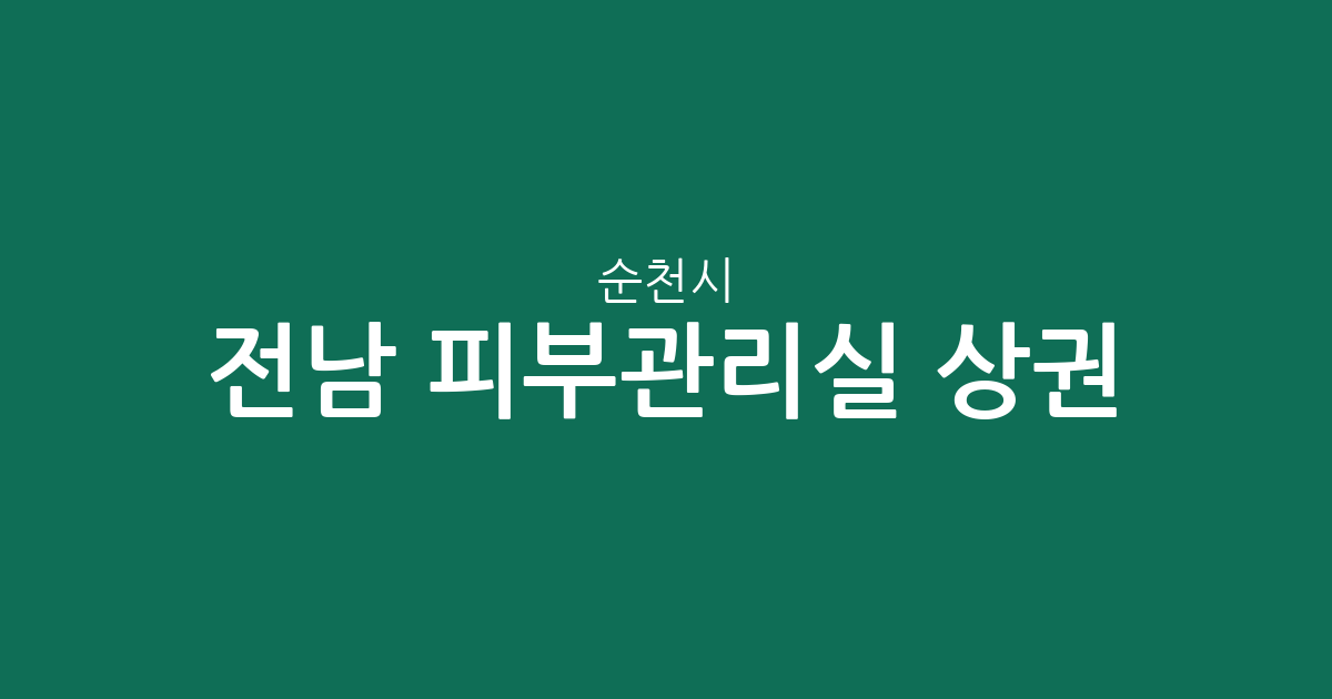 전남 순천시 피부관리실 상권 분석: 덕연동·해룡면·왕조동 밀집 현황