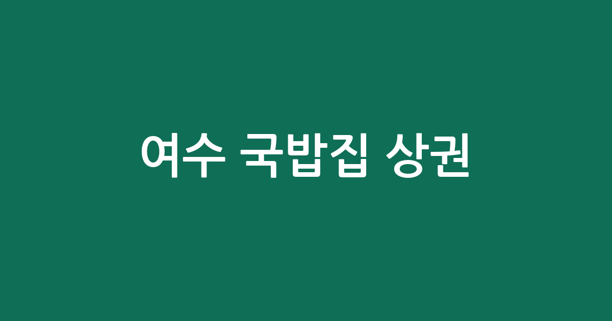 여수 국밥집 상권 분석: 쌍봉동부터 소라면까지, 동네별 탕·찌개 전문점 분포 현황