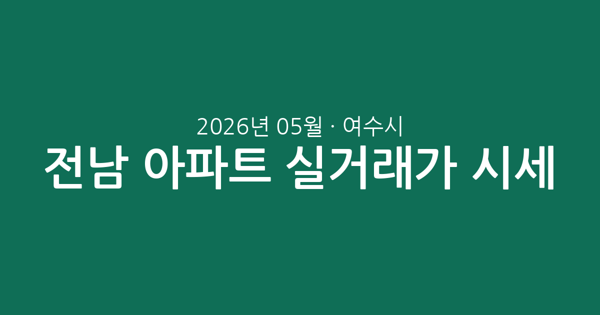 전남 여수시 2026년 05월 아파트 실거래가 시세 총정리: 거래 현황 및 단지별 분석