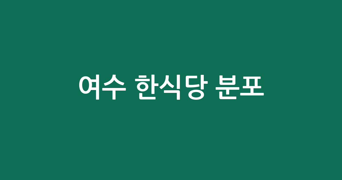 여수 한식당 분포 분석: 쌍봉동부터 돌산읍까지 한식 상권 가이드