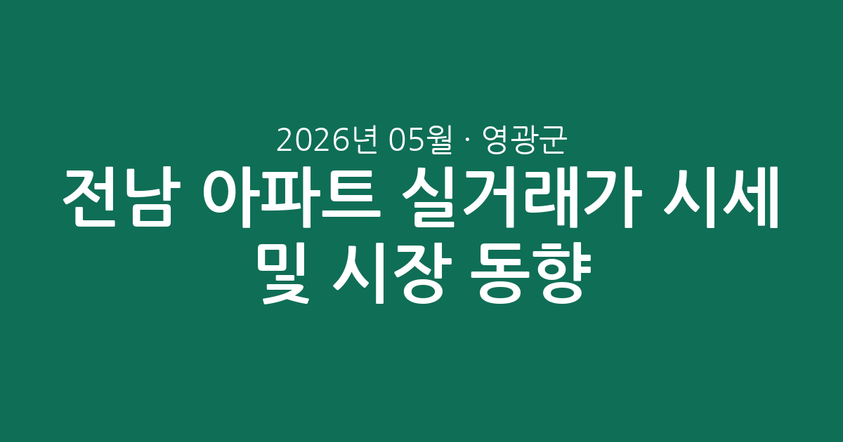 전남 영광군 2026년 05월 아파트 실거래가 시세 및 시장 동향 총정리