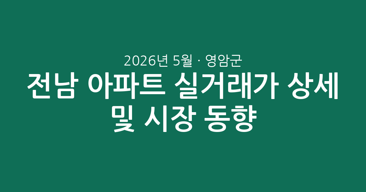 전남 영암군 2026년 5월 아파트 실거래가 상세 분석 및 시장 동향