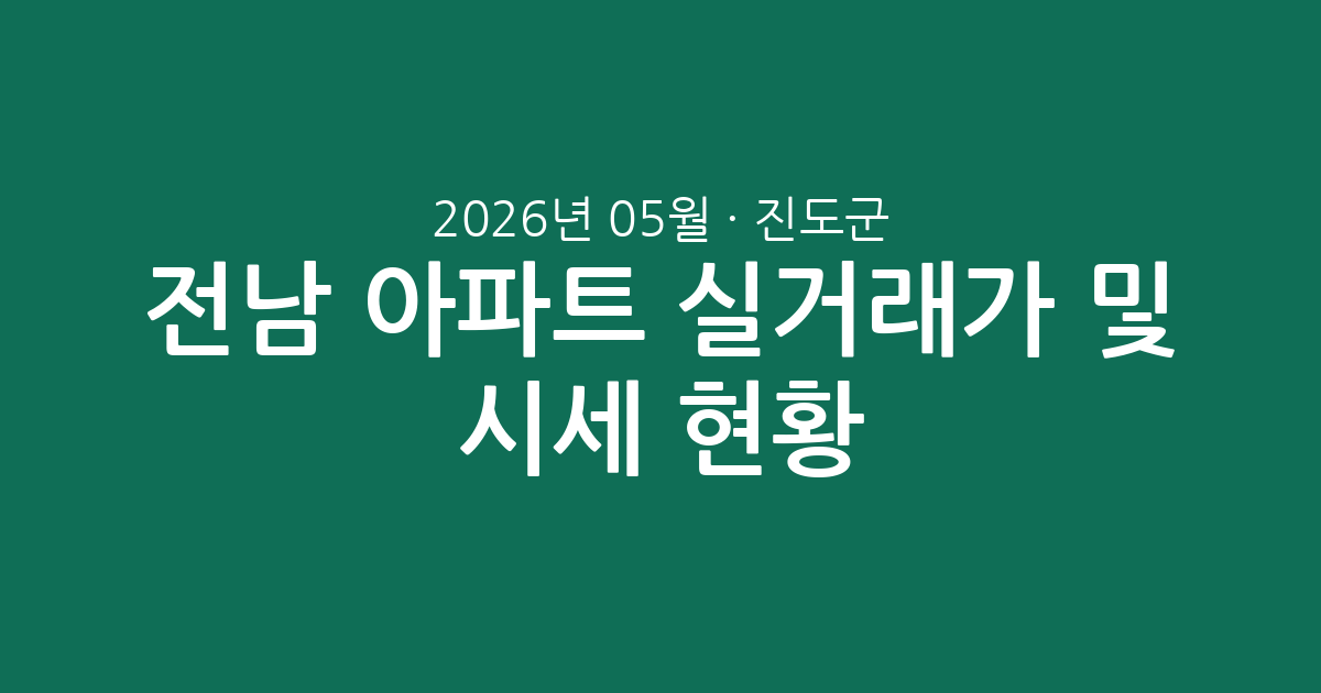전남 진도군 2026년 05월 아파트 실거래가 분석 및 시세 현황 총정리