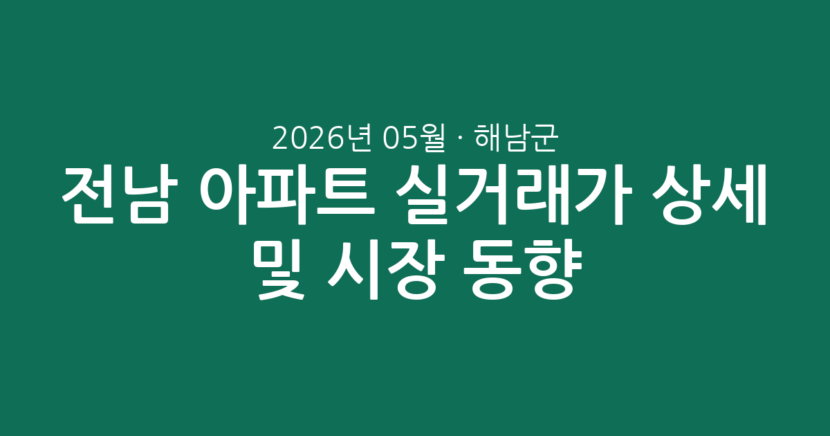 전남 해남군 2026년 05월 아파트 실거래가 상세 분석 및 시장 동향
