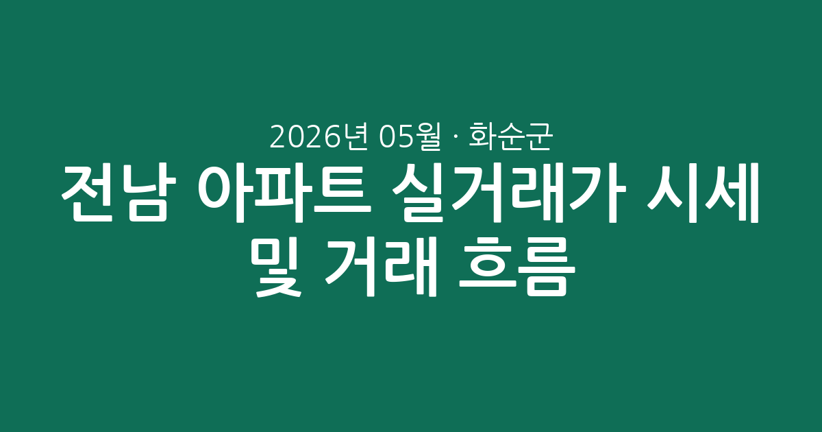 전남 화순군 2026년 05월 아파트 실거래가 시세 및 거래 흐름 총정리