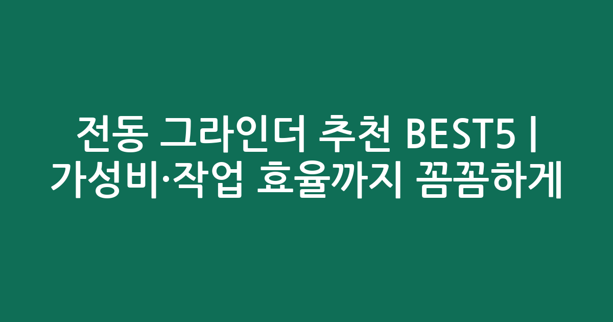 전동 그라인더 추천 BEST5 | 가성비·작업 효율까지 꼼꼼하게 비교