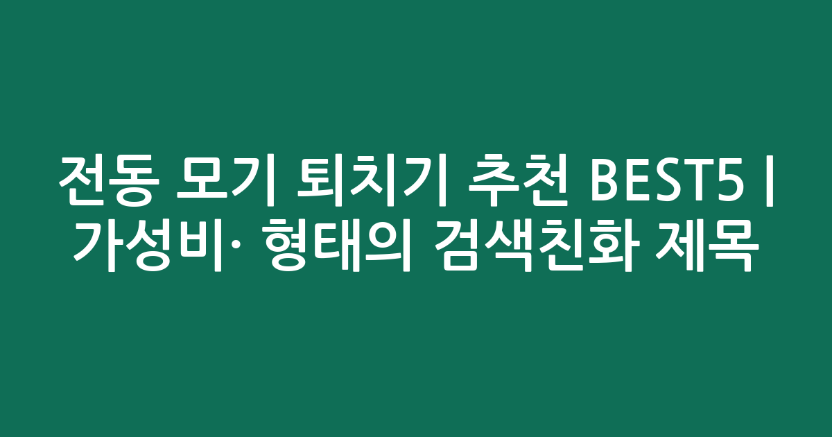 전동 모기 퇴치기 추천 BEST5 | 가성비·인기 비교 형태의 검색친화 제목