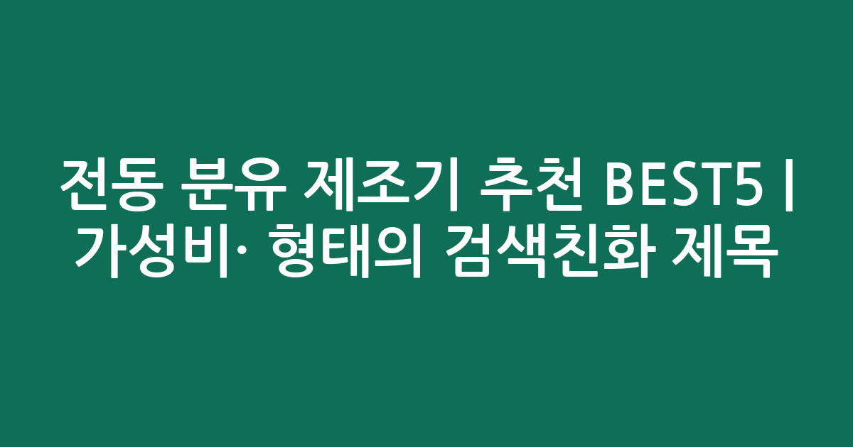 전동 분유 제조기 추천 BEST5 | 가성비·인기 비교 형태의 검색친화 제목