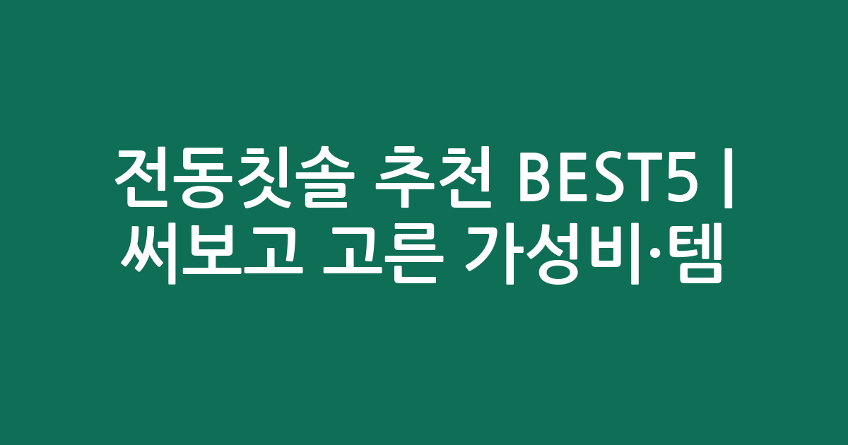 전동칫솔 추천 BEST5 | 써보고 고른 가성비·인기템 비교