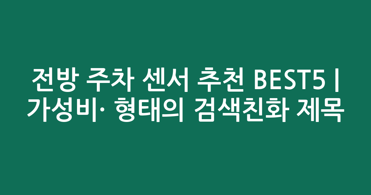 전방 주차 센서 추천 BEST5 | 가성비·인기 비교 형태의 검색친화 제목