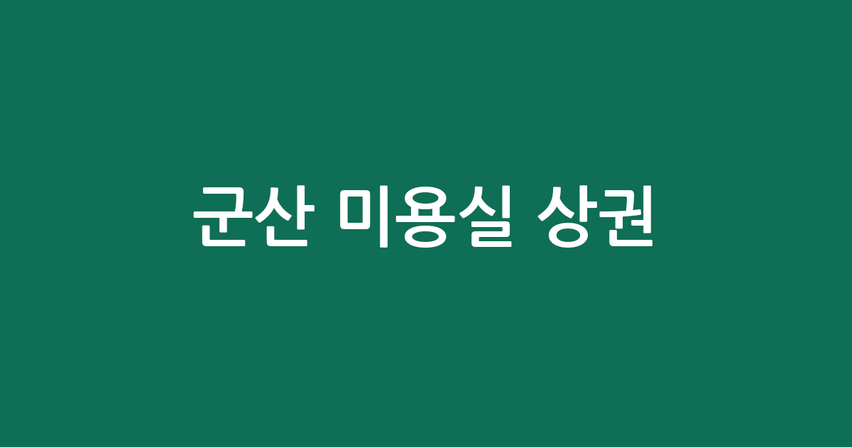 군산 미용실 상권 분석: 수송동부터 나운지구까지 헤어샵 밀집도 한눈에 보기