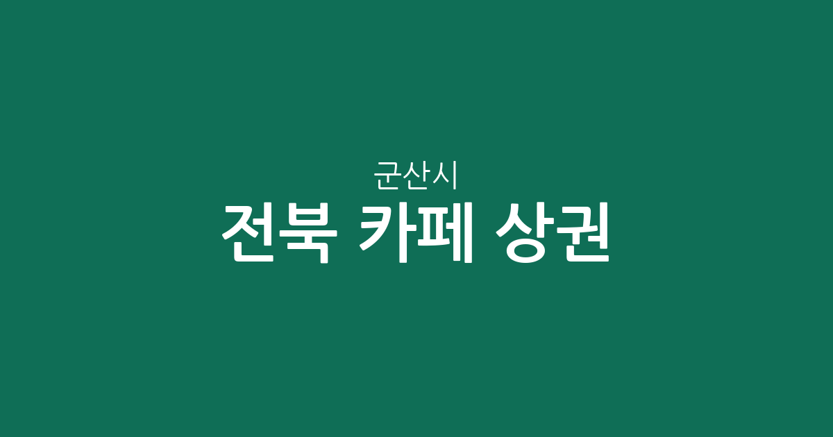 전북 군산시 카페 상권 분석: 수송동부터 월명동까지 커피전문점 분포 현황