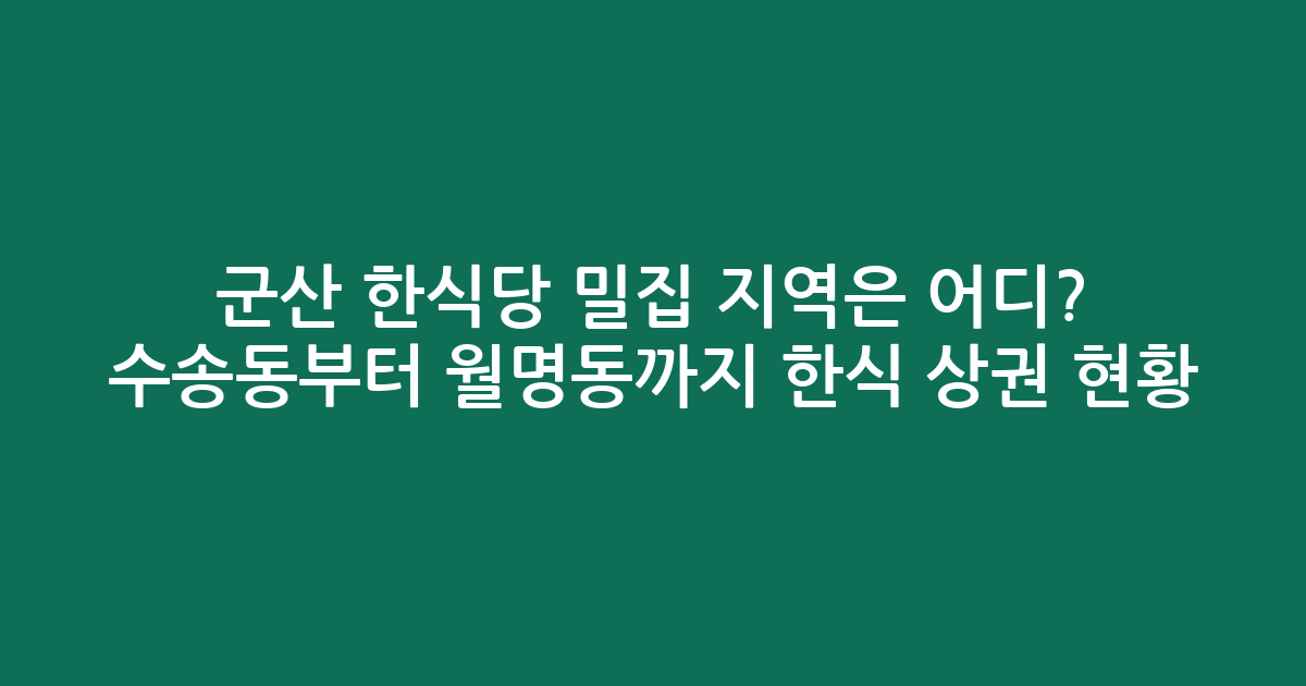 군산 한식당 밀집 지역은 어디? 수송동부터 월명동까지 한식 상권 현황 분석