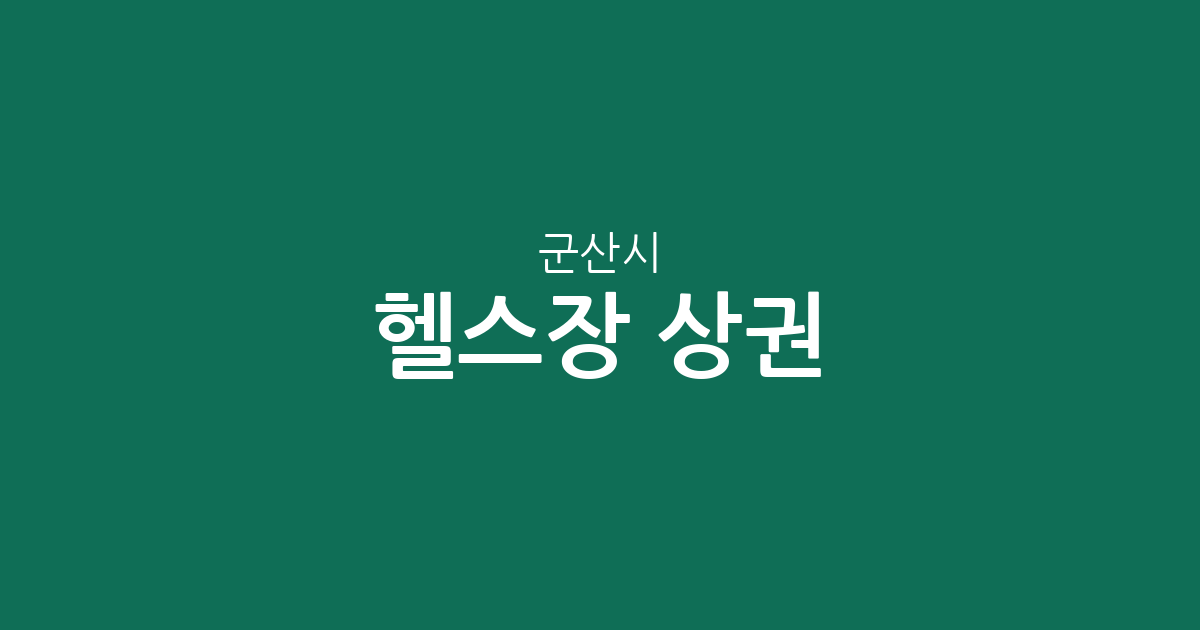 군산시 헬스장 상권 분석: 수송동·조촌동·나운2동 중심의 피트니스 현황