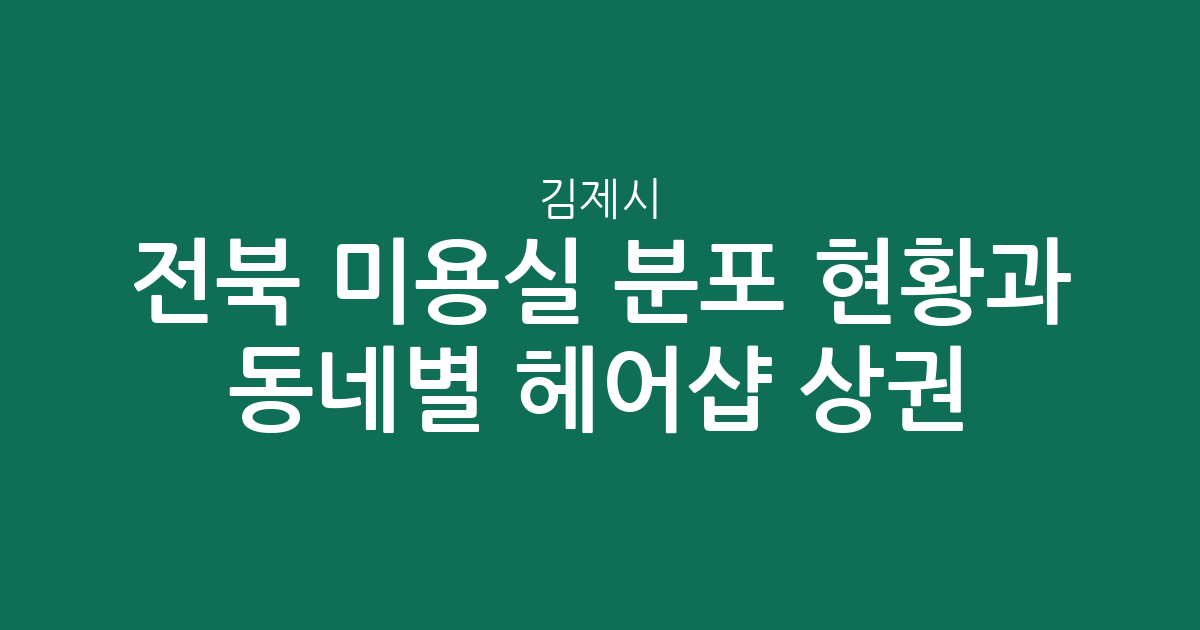 전북 김제시 미용실 분포 현황과 동네별 헤어샵 상권 분석