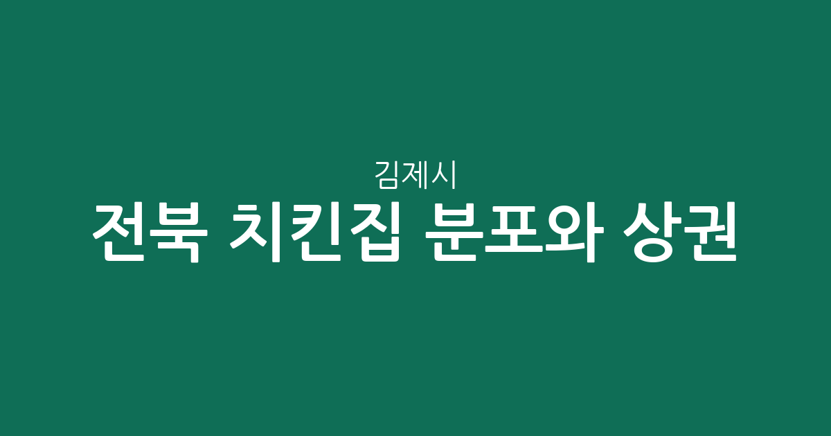 전북 김제시 치킨집 분포와 상권 분석: 요촌동·신풍동·검산동 중심의 치킨 지도